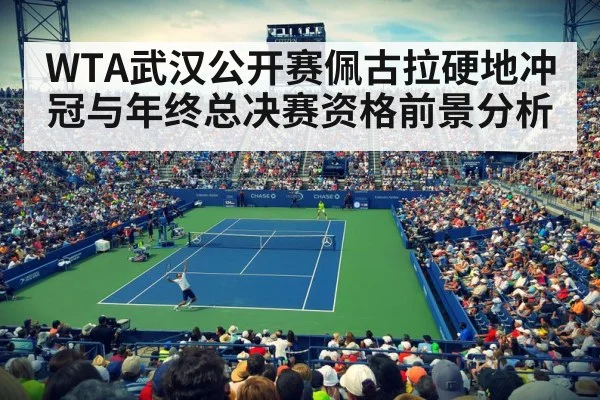 WTA武汉公开赛佩古拉硬地冲冠与年终总决赛资格前景分析