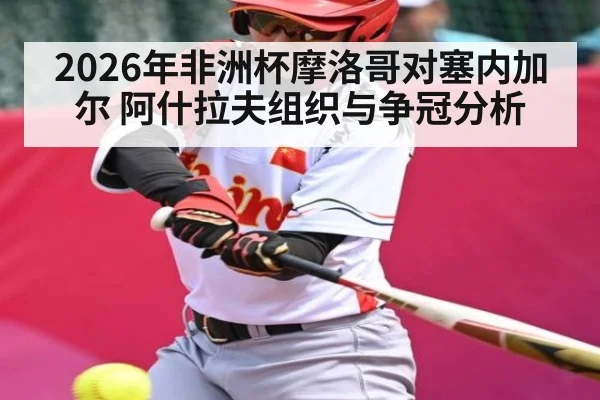 2026年非洲杯摩洛哥对塞内加尔 阿什拉夫组织与争冠分析