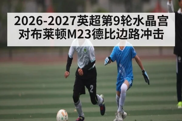 2026-2027英超第9轮水晶宫对布莱顿M23德比边路冲击