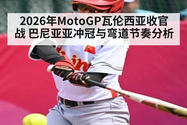 2026年MotoGP瓦伦西亚收官战 巴尼亚亚冲冠与弯道节奏分析