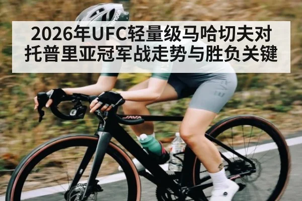 2026年UFC轻量级马哈切夫对托普里亚冠军战走势与胜负关键